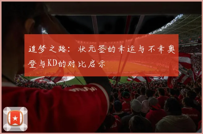 追梦之路：状元签的幸运与不幸奥登与KD的对比启示