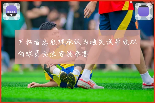 开拓者总经理承认沟通失误导致双向球员无法客场参赛