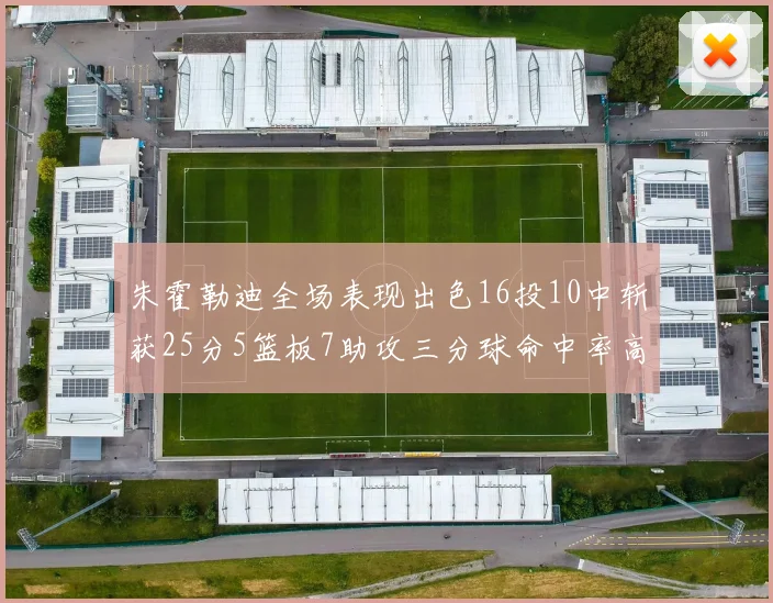 朱霍勒迪全场表现出色16投10中斩获25分5篮板7助攻三分球命中率高达44