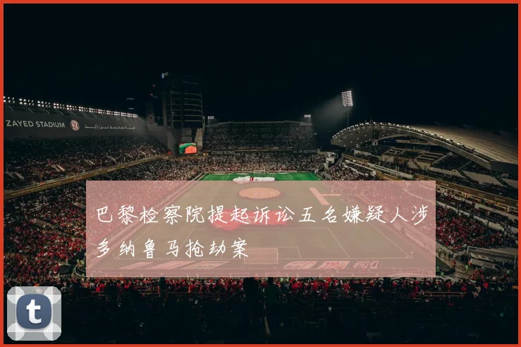 巴黎检察院提起诉讼五名嫌疑人涉多纳鲁马抢劫案