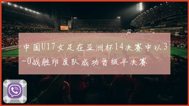 中国U17女足在亚洲杯14决赛中以3-0战胜印度队成功晋级半决赛