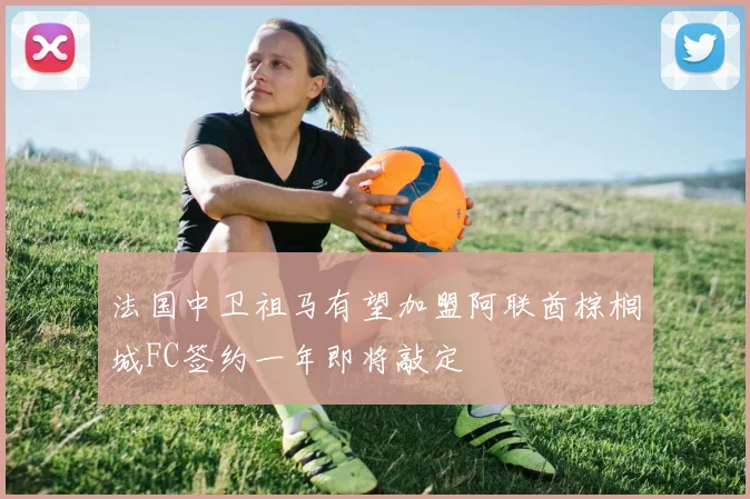 法国中卫祖马有望加盟阿联酋棕榈城FC签约一年即将敲定