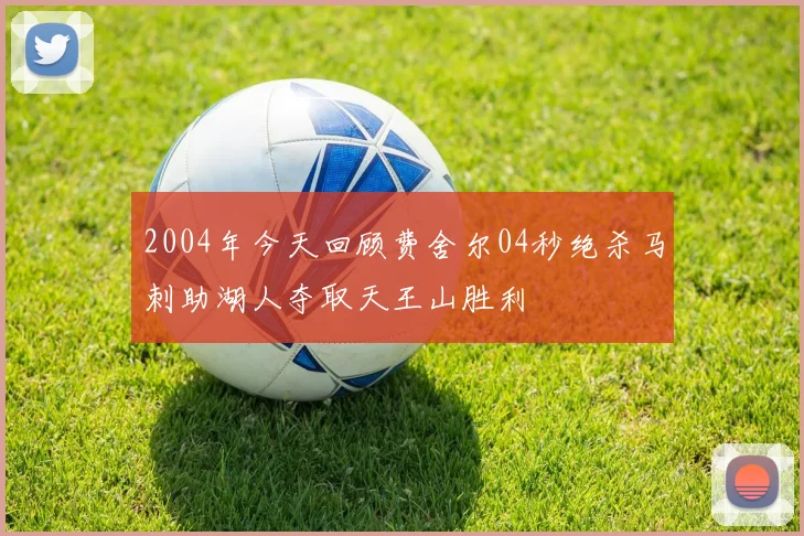 2004年今天回顾费舍尔04秒绝杀马刺助湖人夺取天王山胜利
