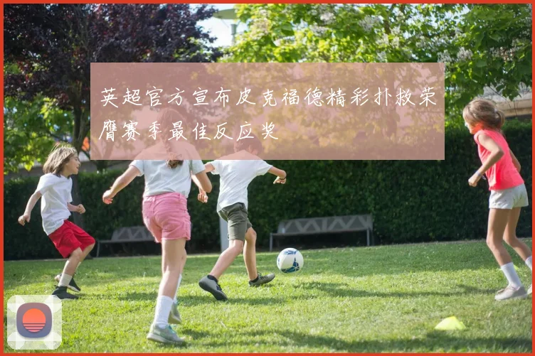 英超官方宣布皮克福德精彩扑救荣膺赛季最佳反应奖